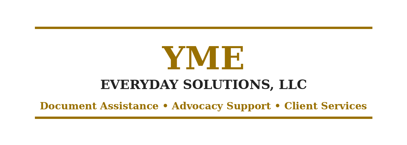 At YME Everyday Solutions LLC, we understand that dealing with paperwork, government agencies, housing issues, benefit applications, and legal-related documents can feel overwhelming. Many people do not know where to start, what documents are required, or how to follow up when an application is delayed, denied, or ignored.

That is why we are here.

YME Everyday Solutions LLC provides hands-on document assistance, advocacy support, and case follow-up services for individuals, families, seniors, tenants, landlords, and community members who need help navigating everyday administrative and housing-related challenges.

Our mission is simple: to help people understand the process, gather the right documents, submit paperwork correctly, and advocate for the services and support they may be entitled to receive.

We believe that no one should feel alone when dealing with agencies, applications, housing matters, or benefit programs. Whether you need help completing forms, organizing documents, submitting an application, following up with an agency, or preparing a written request, YME Everyday Solutions is here to guide you step by step.
_____________________________________________________________________________
What We Do

YME Everyday Solutions LLC offers professional support with paperwork, advocacy, and administrative services, including:

Housing Assistance Support

We assist tenants and individuals with housing-related documentation, including:

CityFHEPS applications and follow-ups FHEPS documentation HRA rental assistance paperwork One-Shot Deal applications Shelter and Homebase documentation Eviction-prevention document preparation Rental arrears package preparation Tenant hardship letters Landlord and tenant communication letters Lease, ledger, and rent-balance document organization Agency follow-up letters and status requests

Public Benefit and Agency Paperwork

We help clients understand, prepare, and submit paperwork for benefit-related matters, including:

HRA applications SNAP/Food Stamp paperwork Cash Assistance paperwork Medicaid-related documentation Recertification forms Household composition forms Income verification documents Reasonable accommodation letters Appeal and reconsideration letters Document upload and fax assistance

Advocacy and Follow-Up Services

Many people submit paperwork and never receive a clear response. We help clients stay organized and follow up properly.

Our advocacy support may include:

Contacting agencies on behalf of clients with written authorization Preparing follow-up letters Requesting case status updates Helping clients understand agency notices Organizing proof of submission Preparing explanation letters Assisting with denied or delayed applications Helping clients gather missing documents

Senior and Family Support Services

We provide extra support for seniors, elderly individuals, disabled individuals, and families who need help with paperwork but may not know how to complete online forms or communicate with agencies.

Services may include:

Document preparation Application assistance Benefit paperwork review Medical-related form organization Housing paperwork support Help understanding notices and deadlines Family support letters Assistance with virtual or in-person paperwork appointments

Landlord and Property Management Support

YME Everyday Solutions also assists property owners, landlords, and management offices with documentation and agency-related support involving tenants.

Services may include:

Rental arrears documentation Tenant assistance package preparation HRA and CityFHEPS follow-up support Ledger explanation letters Payment confirmation letters Tenant communication notices Agency submission packages Eviction-prevention coordination Documentation for attorneys or management files



Why Choose YME Everyday Solutions?

At YME Everyday Solutions, we combine experience, patience, and real-world knowledge of housing and agency systems. We know that paperwork mistakes, missing documents, and delayed follow-ups can cause serious problems for families, tenants, landlords, and seniors.

We help make the process easier by:

Reviewing what documents are needed Explaining the steps clearly Preparing letters and forms Organizing paperwork correctly Helping clients meet deadlines Following up with agencies when authorized Providing respectful and confidential support

Our goal is to help clients feel informed, prepared, and supported.


Our Mission

Our mission is to provide affordable, reliable, and professional document assistance and advocacy support to people who need help navigating everyday challenges.

We are committed to helping individuals and families move forward with dignity, respect, and confidence.

Important Disclaimer

YME Everyday Solutions LLC provides document preparation, administrative assistance, and advocacy support. We are not a law firm and do not provide legal advice or legal representation. Clients who need legal advice should consult with a licensed attorney.



